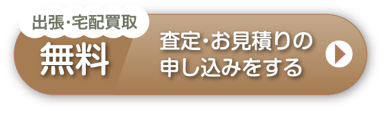 出張・宅配買取無料　査定・お見積りの申し込みをする